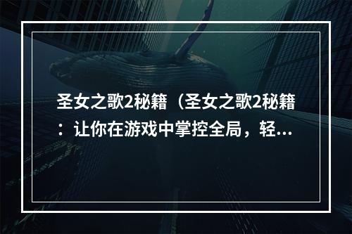 圣女之歌2秘籍（圣女之歌2秘籍：让你在游戏中掌控全局，轻松取得胜利）