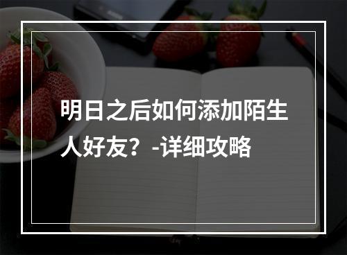 明日之后如何添加陌生人好友？-详细攻略