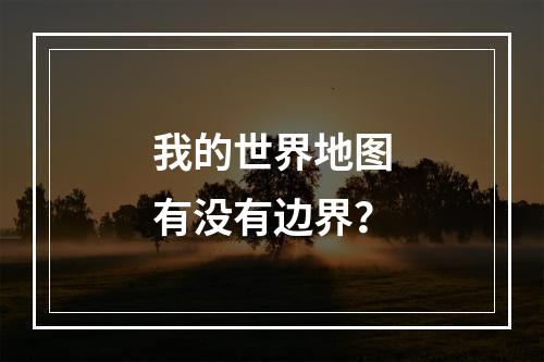 我的世界地图有没有边界？