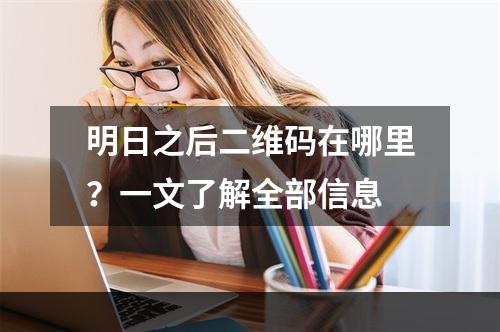 明日之后二维码在哪里？一文了解全部信息