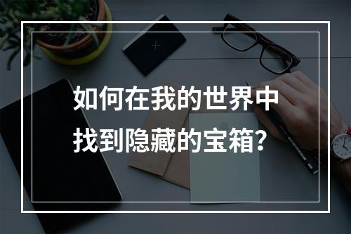 如何在我的世界中找到隐藏的宝箱？