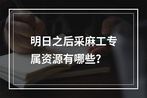 明日之后采麻工专属资源有哪些？