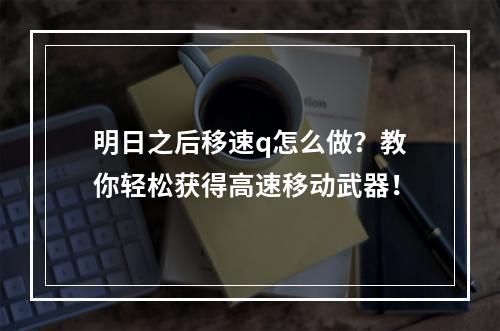 明日之后移速q怎么做？教你轻松获得高速移动武器！