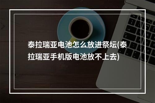 泰拉瑞亚电池怎么放进祭坛(泰拉瑞亚手机版电池放不上去)