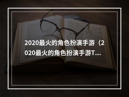 2020最火的角色扮演手游（2020最火的角色扮演手游Top10，你玩过几个？）