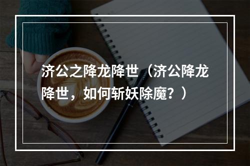 济公之降龙降世（济公降龙降世，如何斩妖除魔？）