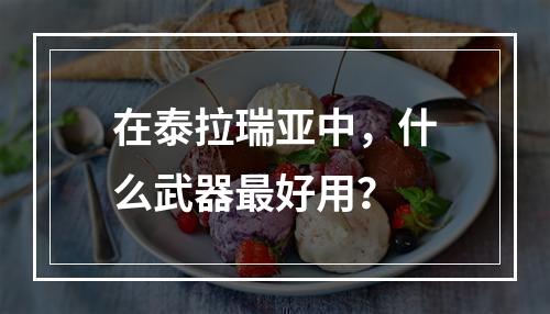 在泰拉瑞亚中，什么武器最好用？