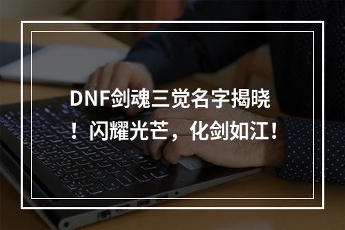 DNF剑魂三觉名字揭晓！闪耀光芒，化剑如江！