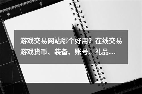 游戏交易网站哪个好用？在线交易游戏货币、装备、账号、礼品卡，贴吧、论坛、交易群等传统方式交易渐渐被人