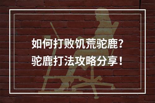 如何打败饥荒驼鹿？驼鹿打法攻略分享！