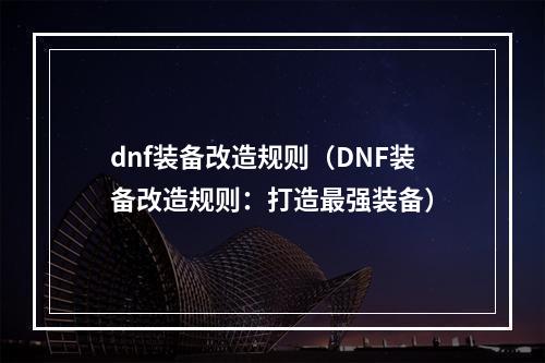 dnf装备改造规则（DNF装备改造规则：打造最强装备）