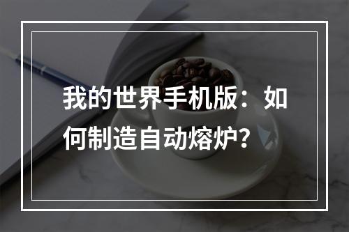 我的世界手机版：如何制造自动熔炉？