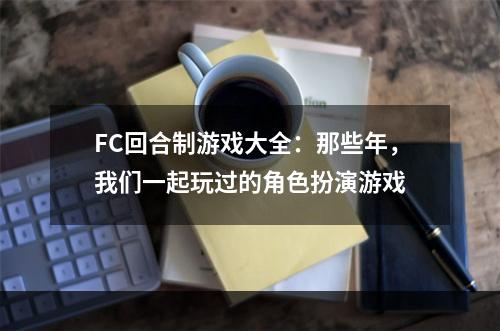 FC回合制游戏大全：那些年，我们一起玩过的角色扮演游戏