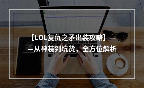 【LOL复仇之矛出装攻略】——从神装到坑货，全方位解析