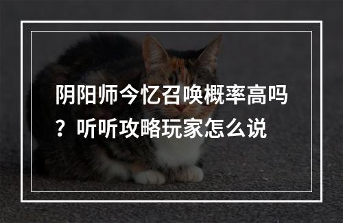 阴阳师今忆召唤概率高吗？听听攻略玩家怎么说