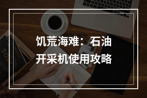 饥荒海难：石油开采机使用攻略