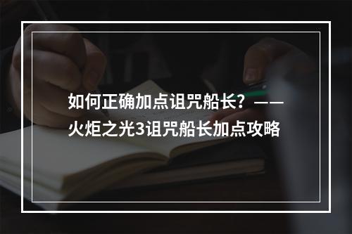 如何正确加点诅咒船长？——火炬之光3诅咒船长加点攻略