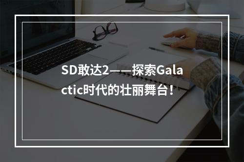 SD敢达2——探索Galactic时代的壮丽舞台！