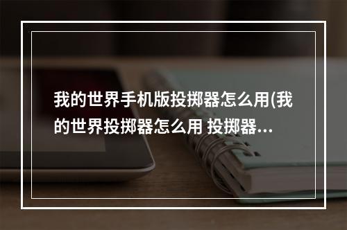 我的世界手机版投掷器怎么用(我的世界投掷器怎么用 投掷器使用教程)