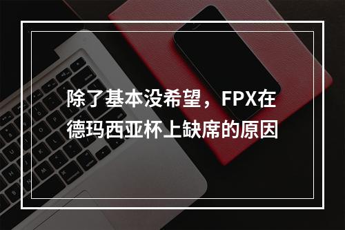 除了基本没希望，FPX在德玛西亚杯上缺席的原因