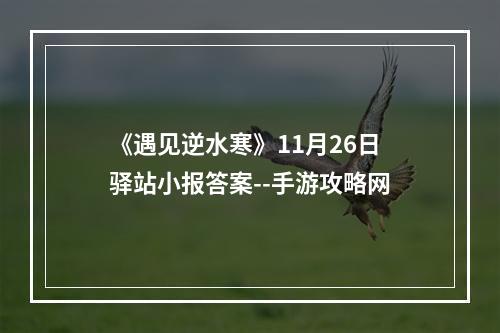 《遇见逆水寒》11月26日驿站小报答案--手游攻略网