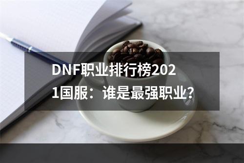 DNF职业排行榜2021国服：谁是最强职业？