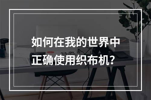 如何在我的世界中正确使用织布机？