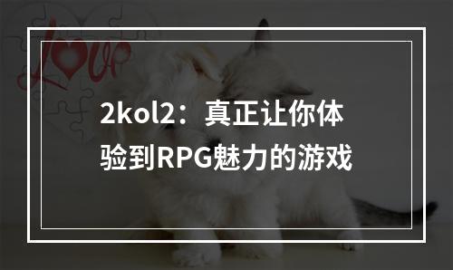 2kol2：真正让你体验到RPG魅力的游戏