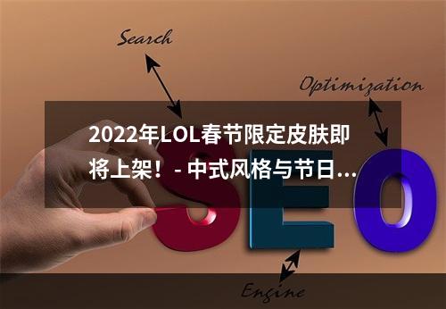 2022年LOL春节限定皮肤即将上架！- 中式风格与节日主题的完美融合！