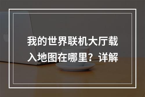 我的世界联机大厅载入地图在哪里？详解