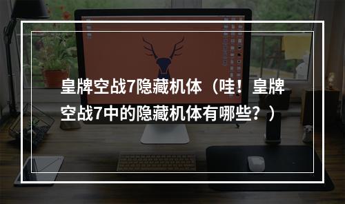 皇牌空战7隐藏机体（哇！皇牌空战7中的隐藏机体有哪些？）