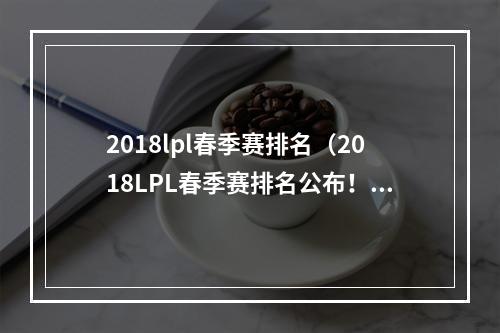 2018lpl春季赛排名（2018LPL春季赛排名公布！RNG首夺冠！）