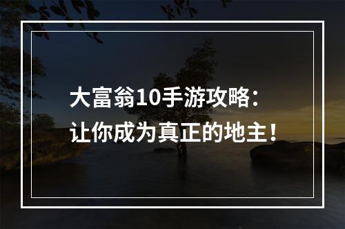 大富翁10手游攻略：让你成为真正的地主！