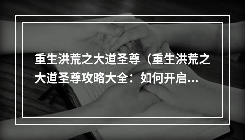 重生洪荒之大道圣尊（重生洪荒之大道圣尊攻略大全：如何开启修炼之路？）