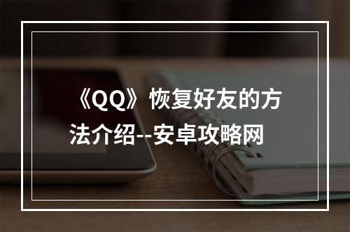 《QQ》恢复好友的方法介绍--安卓攻略网