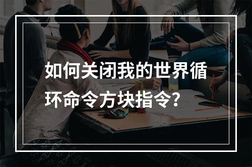 如何关闭我的世界循环命令方块指令？