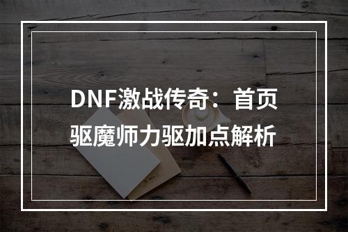 DNF激战传奇：首页驱魔师力驱加点解析