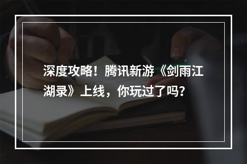 深度攻略！腾讯新游《剑雨江湖录》上线，你玩过了吗？