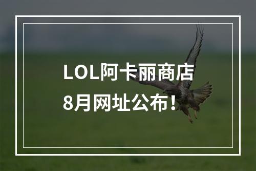 LOL阿卡丽商店8月网址公布！