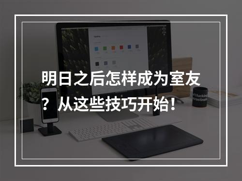 明日之后怎样成为室友？从这些技巧开始！