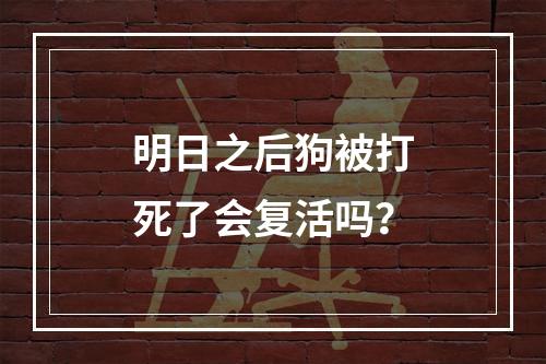 明日之后狗被打死了会复活吗？