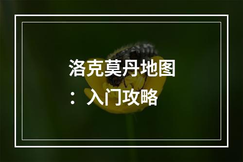 洛克莫丹地图：入门攻略