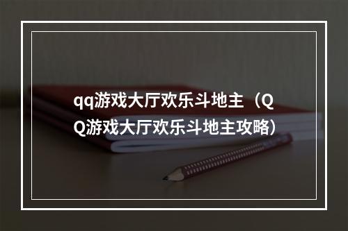 qq游戏大厅欢乐斗地主（QQ游戏大厅欢乐斗地主攻略）