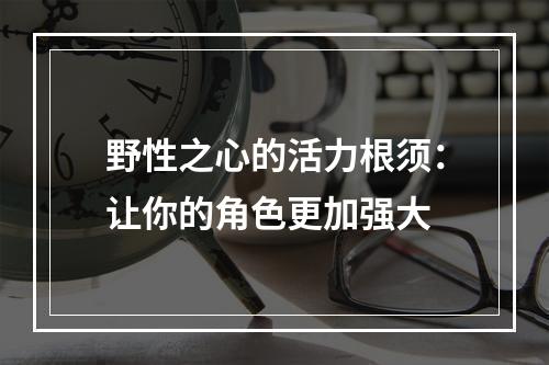 野性之心的活力根须：让你的角色更加强大