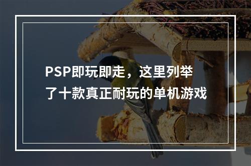 PSP即玩即走，这里列举了十款真正耐玩的单机游戏