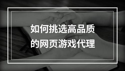 如何挑选高品质的网页游戏代理