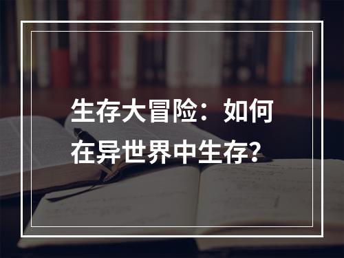 生存大冒险：如何在异世界中生存？