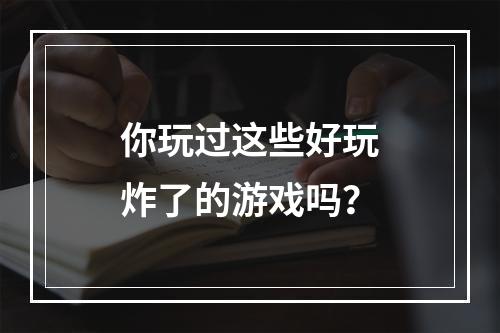 你玩过这些好玩炸了的游戏吗？