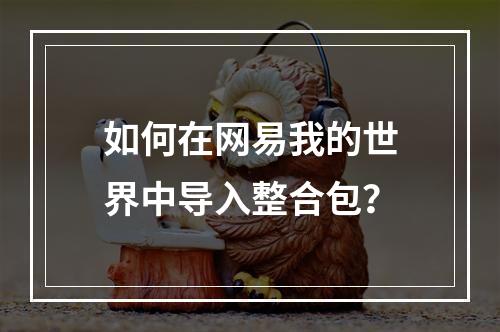 如何在网易我的世界中导入整合包？