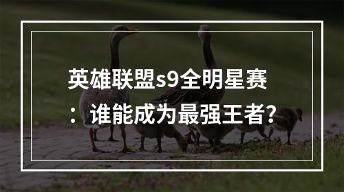 英雄联盟s9全明星赛：谁能成为最强王者？